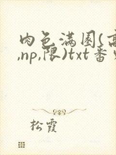 肉色满园(高h,np,限)txt番外篇