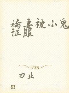 娇妻被小鬼巨茎征服