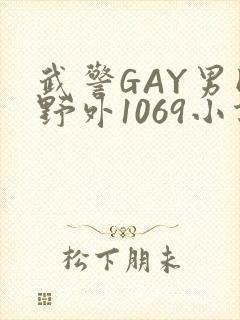 武警GAY男同野外1069小说