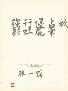 强行侵占放了个彩虹屁笔