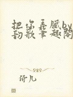 把你弄脏by冬韵歌笔趣阁