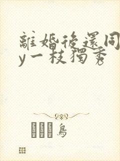 离婚后还同居by一枝独秀