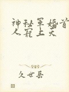 神秘军婚首长大人宠上天