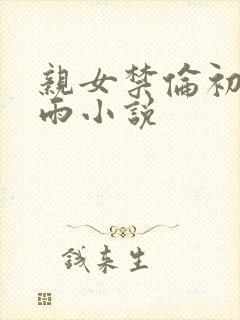 亲女禁伦初尝云雨小说