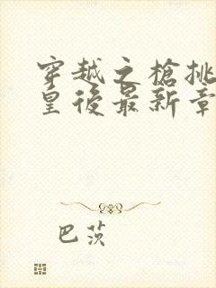 穿越之枪挑长孙皇后最新章节