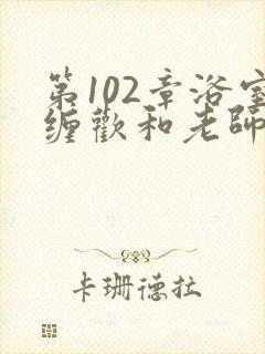 第102章浴室缠欢和老师小说