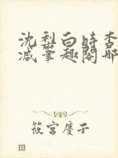 沈梨白时杳无删减笔趣阁哪里可以看