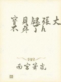 宝贝腿张大点就不疼了h