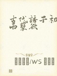 古代诱子初尝云雨孽欲