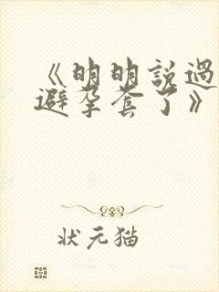 《明明说过要用避孕套了》