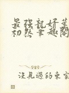 最强龙婿叶辰萧初然笔趣阁免费阅读