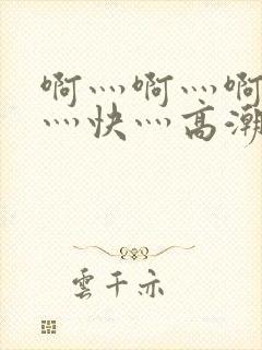 啊灬啊灬啊灬啊灬快灬高潮了