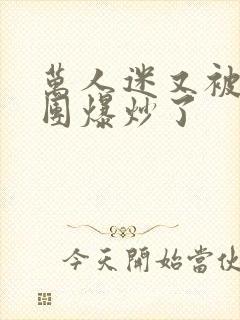 万人迷又被主角团爆炒了