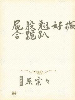 屁股翘好撅高迎合跪趴