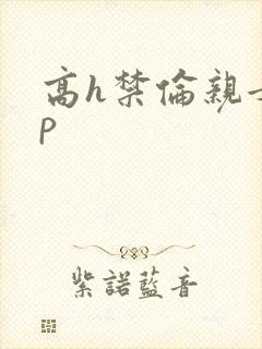 高h禁伦亲女np