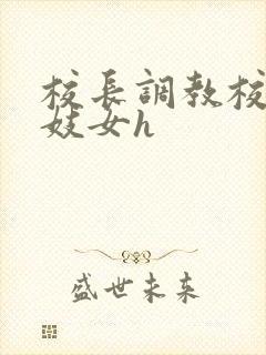 校长调教校花成妓女h