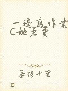 一边写作业一边C她免费