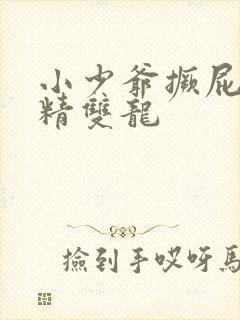 小少爷撅屁股授精双龙