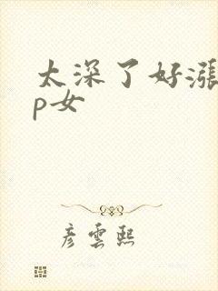 太深了好涨疼np女