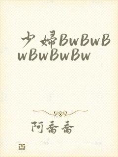 少妇BwBwBwBwBwBw