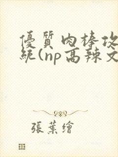 优质肉棒攻略系统(np高辣文)封面