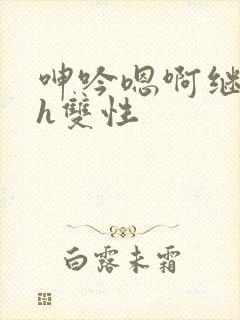 呻吟嗯啊继父～h双性