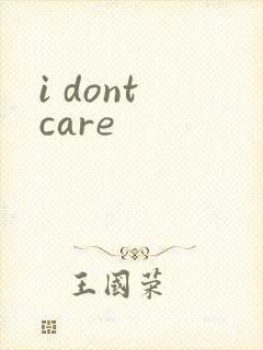 i dont care