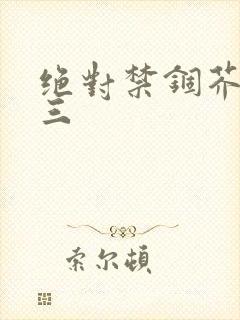 绝对禁锢芥末三三