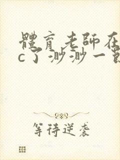 体育老师在单杠c了渺渺一节课