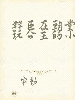 群臣在朝堂上却玩公主的小说