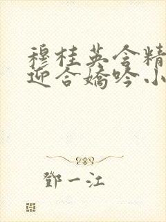 穆桂英含精肉臀迎合娇吟小说