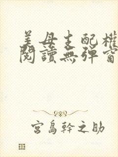 美母支配权全文阅读无弹窗笔趣阁