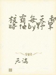 校霸每天都想攻略他by野旱烟