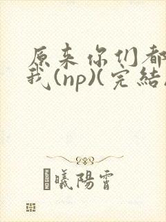 原来你们都想上我(np)(完结)封面