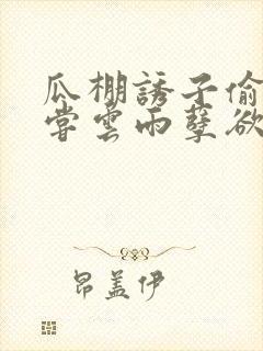 瓜棚诱子偷伦初尝云雨孽欲情缘