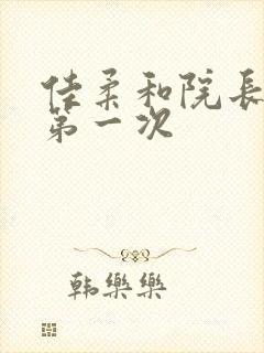 佳柔和院长公的第一次