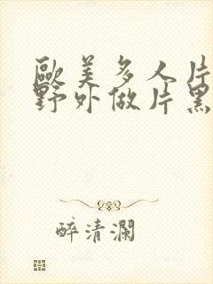 欧美多人片高潮野外做片黑人封面