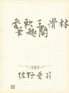 香软玉滑林芍药 笔趣阁