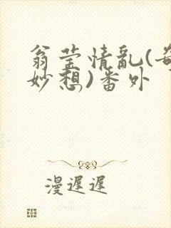 翁莹情乱(奇思妙想)番外