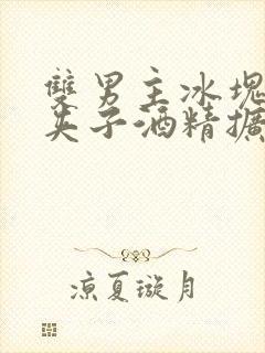 双男主冰块棉签夹子酒精扩张器