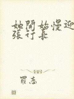 她开始慢迎迎合张行长