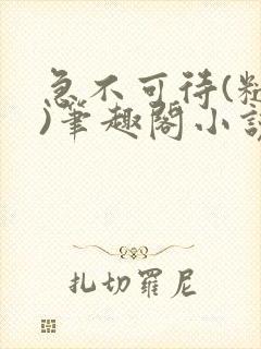 急不可待(糙汉)笔趣阁小说内容