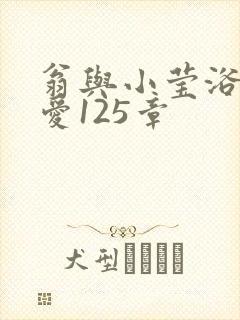 翁与小莹浴室欢爱125章