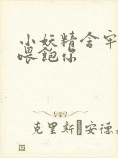 小妖精含牢了我喂饱你