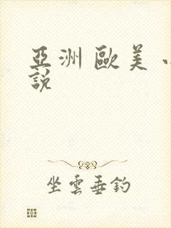 亚洲 欧美 小说