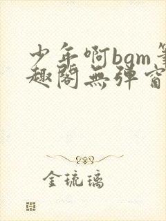 少年啊bgm笔趣阁无弹窗免费