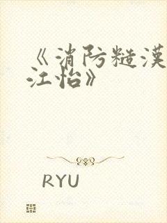 《消防糙汉vs江怡》