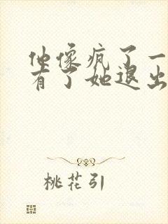 他像疯了一样占有了她退出