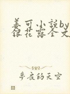 姜可小说by金银花露全文免费阅读无弹窗笔趣