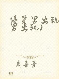 优质男出轨h(男出轨)